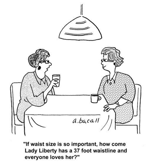 'If waist size is so important, how come Lady liberty has a 37 foot waistline and everyone loves her?'