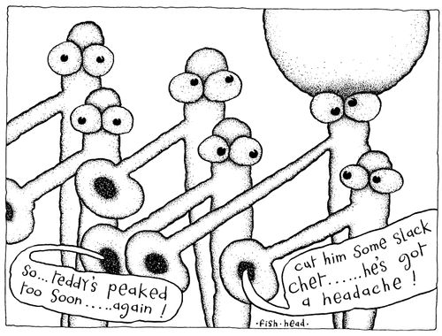 "So Teddy's peaked too soon again" "Cut him some slack Chet, he's got a headache!"