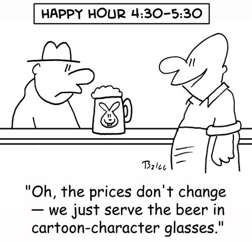 HAPPY HOUR 4:30-5:30, 'Oh, the prices don't change -- we just serve the beer in cartoon-character glasses.'