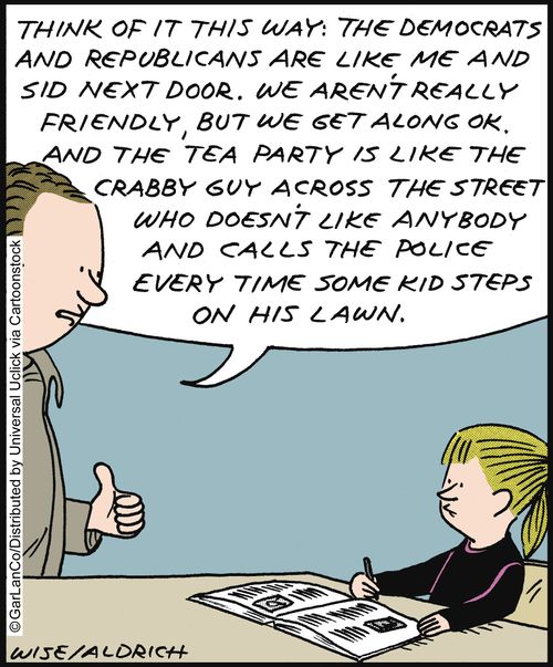 'Think of it this way: The democrats and the republicans are like me and Sid next door. We aren't really friendly, but we get along okay. And the tea party is like the crabby guy across the street. . .'
