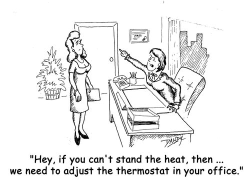 'Hey, if you can't stand the heat, then ... we need to adjust the thermostat in your office.'
