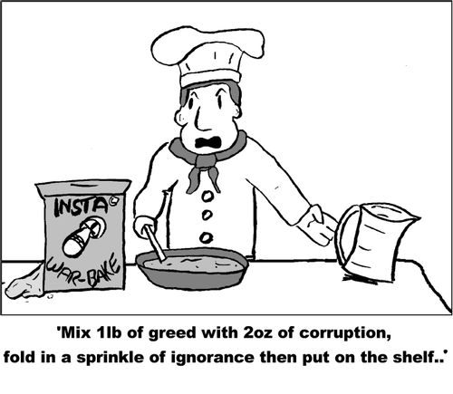 'Mix 1lb of greed with 2oz of corruption, fold in a sprinkle of ignorance then put on the shelf...'