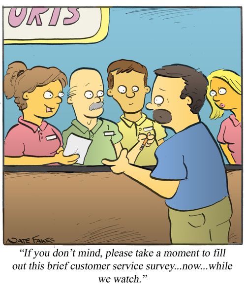"If you don't mind, please take a moment to fill out this brief customer service survey...now...while we watch."