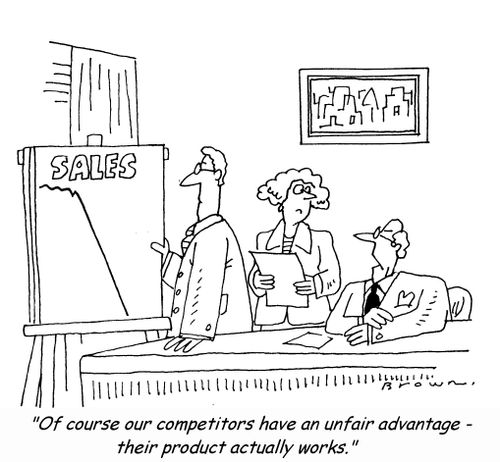'Of course our competitors have an unfair advantage - their product actually works.'