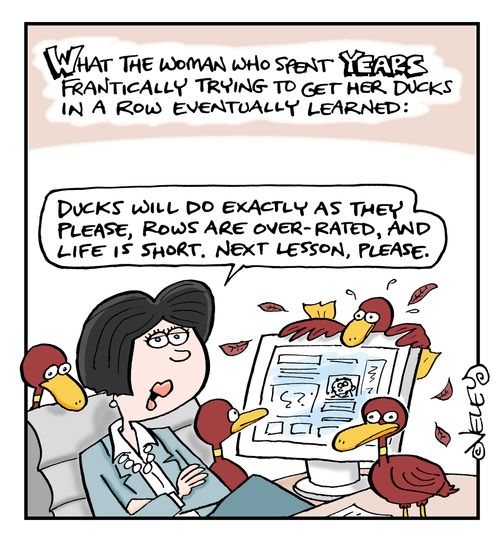 What the woman who spent years frantically trying to get her ducks in a row eventually learned.