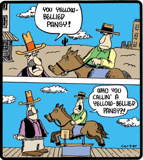 'You yellow bellied pansy!'