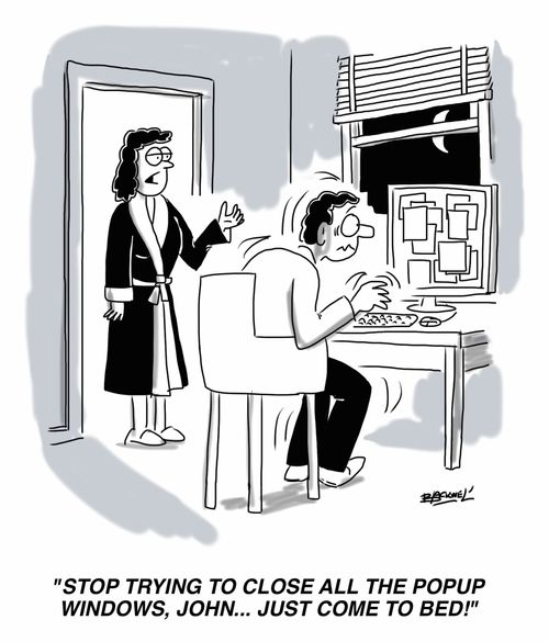 "Stop trying to close all the popup windows, John... just come to bed!"