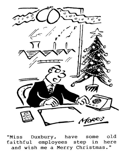 Miss Duxbury, have some old faithful employees step in here and wish me a merry Christmas.