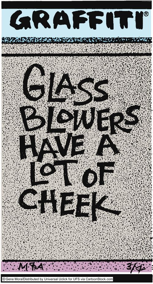 Glass Blowers have a lot of cheek.