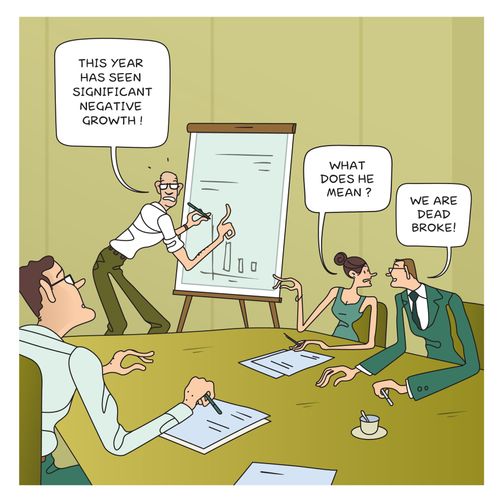 Business jargon : 'significant negative growth' translated into : 'we are dead broke !'