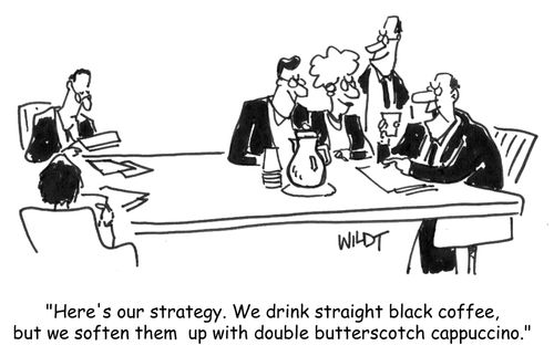 'Here's our strategy. We drink straight black coffee, but we soften them up with double butterscotch cappuccino.'