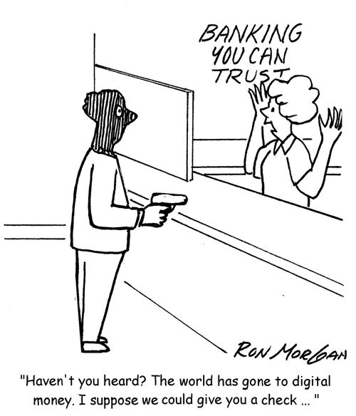 "Haven't you heard? The world has gone to digital money. I suppose we could give you a check ... "