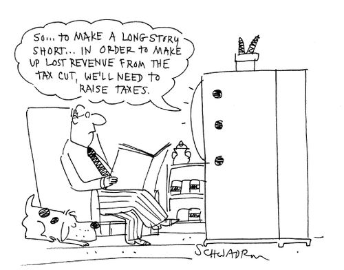 'So...to make a long-story short...In order to make up lost revenue from the tax cut, we'll need to raise taxes.'