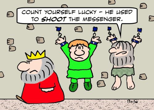 'Count yourself lucky - he used to SHOOT the messenger.'