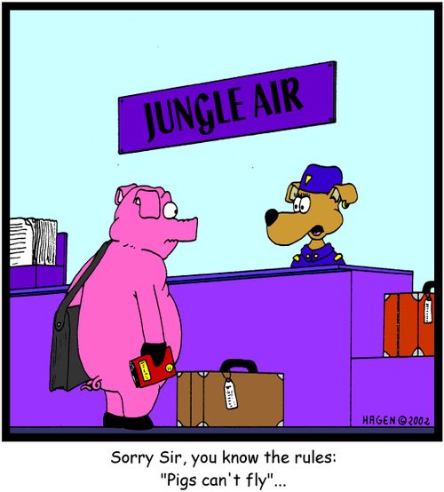 'Sorry Sir, you know the rules: 'Pigs can't fly'...'