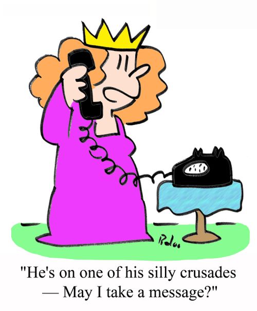 'He's on one of his silly crusades - May I take a message?'