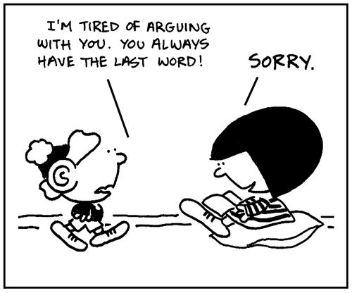 'I'm tired of arguing with you. You always have the last word.'