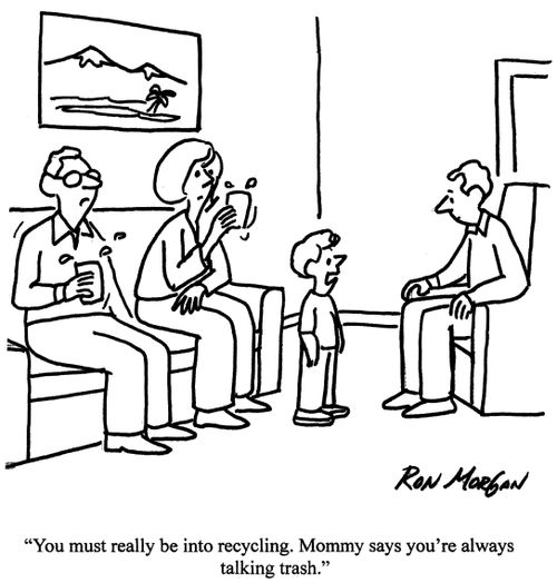 'You must be really into recycling. Mommy says you're always talking trash.'