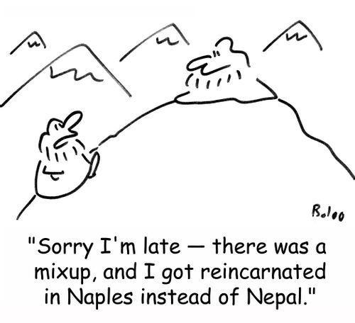 'Sorry I'm late - there was a mixup, and I got reincarnated in Naples instead of Nepal.'