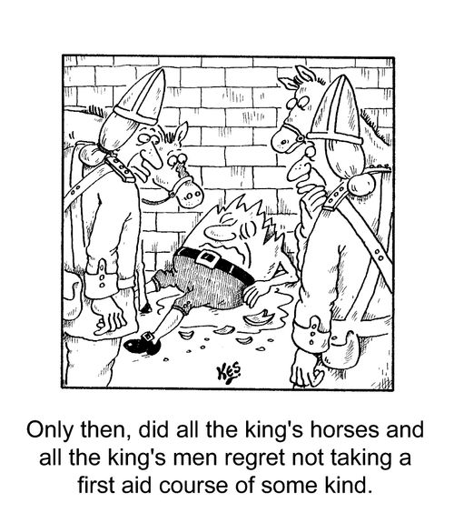 "Only then, did all the king's horses and all the king's men regret not taking a first aid course of some kind."