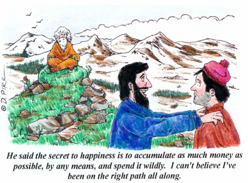 'He said the secret to happiness is to accumulate as much money as possible, by any means, and spend it wildly. I can't believe I've been on the right  path all along.'