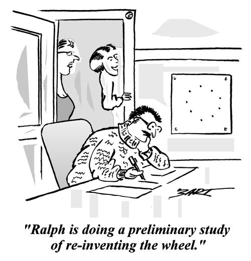 "Ralph is doing a preliminary study of re-inventing the wheel."