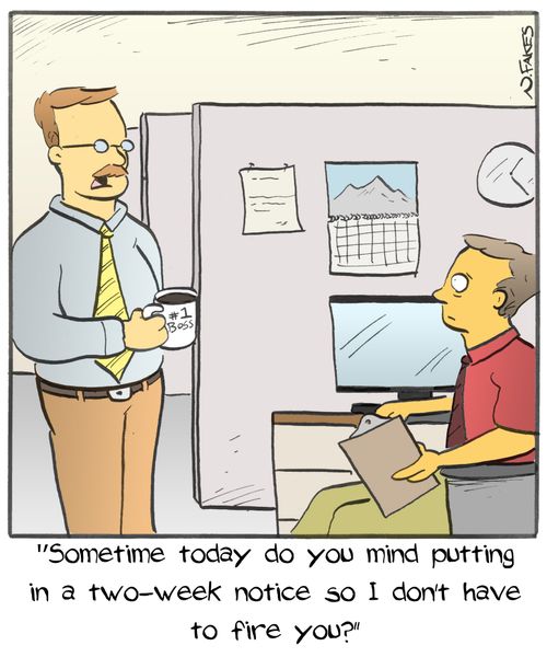 "Sometime today do you mind putting in a two-week notice so I don't have to fire you?"
