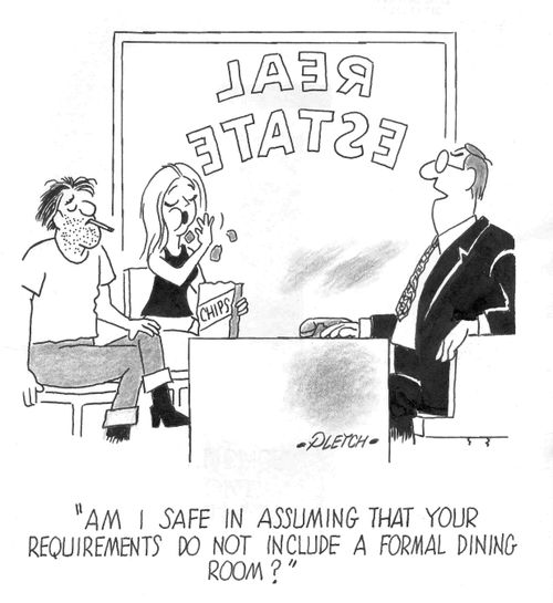 'Am I safe in assuming that your requirements do not include a formal dining room?'