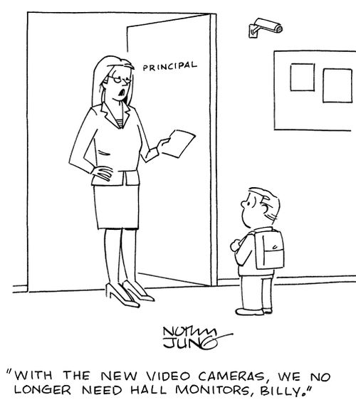 "With the new video cameras, we no longer need hall monitors, Billy."