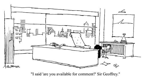 "I said 'Are you available for comment?' Sir Geoffey"