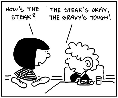 'The steak's okay, the gravy's tough.'