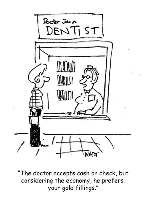 "The doctor accepts cash or check, but considering the economy, he prefers your gold fillings."