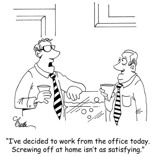 "I've decided to work from the office today. Screwing off at home isn't as satisfying."