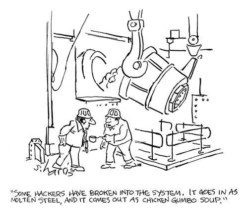 'Some hackers have broken into the system. It goes in as molten steel, and it comes out as chicken gumbo soup.'