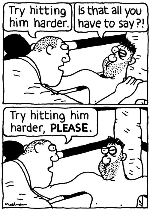 'Try hitting him harder.' 'Is that all you have to say?' 'Try hitting him harder, PLEASE.'