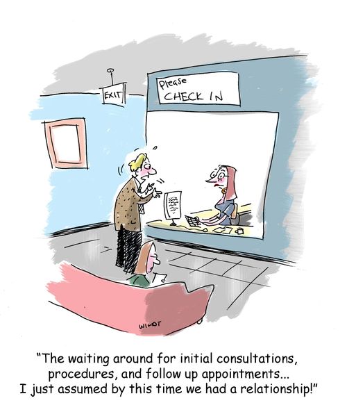 'The waiting around for initial consultations, procedures, and follow up appointments...I just assumed by this time we had a relationship!'