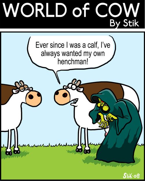 Ever since I was a calf, I've always wanted my own henchman!