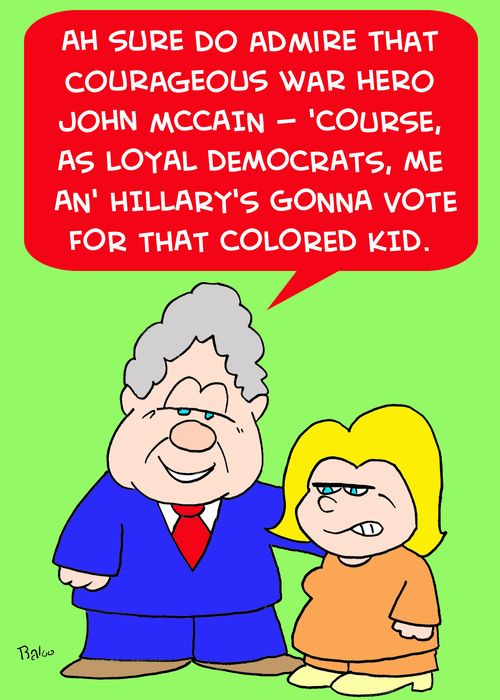 'Ah sure do admire that courageous war hero John McCain -- 'course, as loyal Democrats, me an' Hillary's gonna vote for that colored kid.'