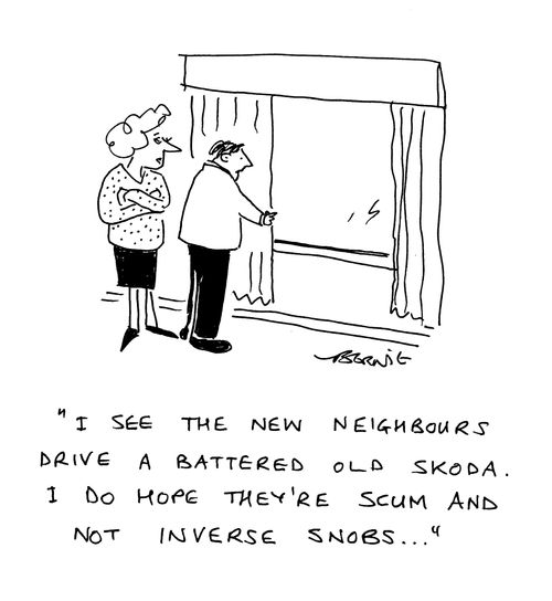 'I see the new neighbours drive a battered old Skoda. I do hope they're scum and not inverse snobs..'