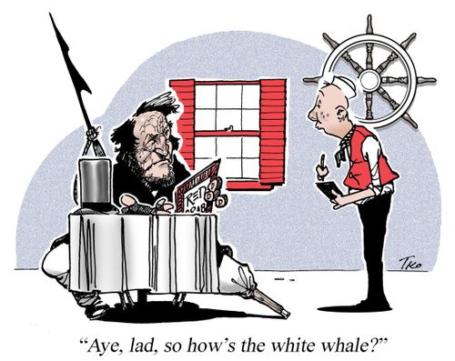 "Aye, lad, so how's the white whale?"