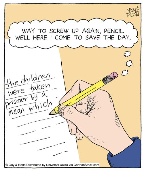 'Way to screw up again, pencil. Well here I come to save the day.'