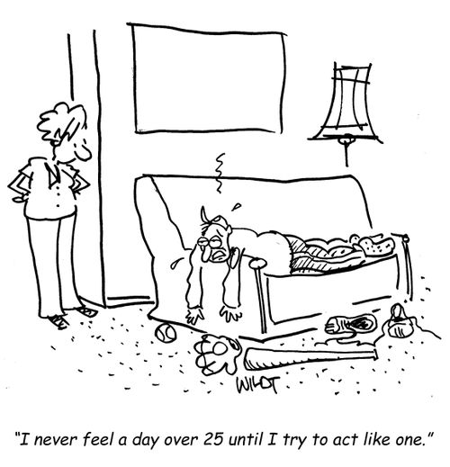 I never feel a day over 25 until I try to act like one.