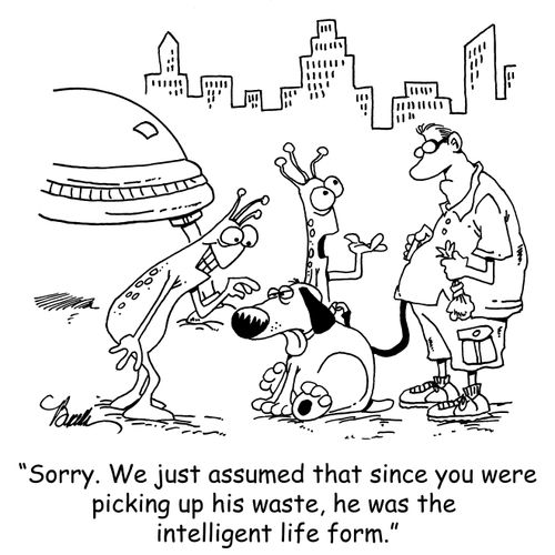 'Sorry. We just assumed that since you were picking up his waste, he was the intelligent life form.'