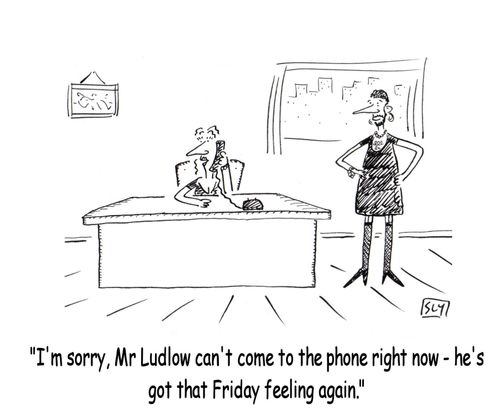 'I'm sorry, Mr Ludlow can't come to the phone right now - he's got that Friday feeling again.'