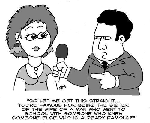 'so let me get this straight... you're famous for being the sister of the wife of a man who went to school with someone who knew someone else who is already famous?'