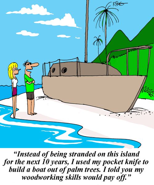 'Instead of being stranded on this island for the next 10 years, I used my pocket knife to build a boat out of palm trees. I told you my woodworking skills would pay off.'