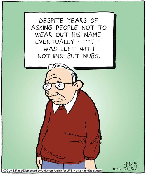 Despite years of asking people to not wear out his name, eventually ****** was left with nothing but nubs.