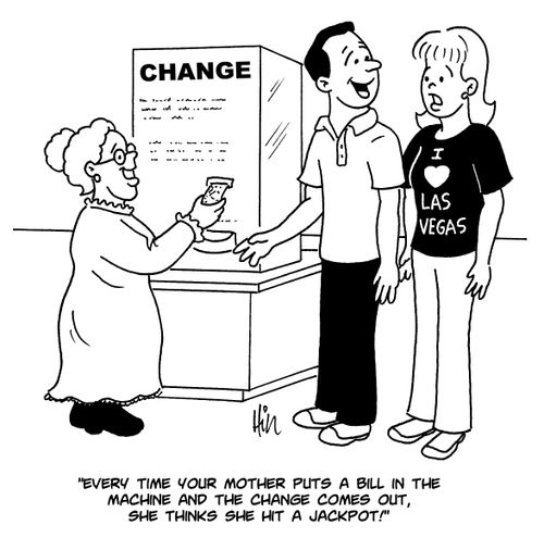 "Every time your mother puts a bill in the machine and change comes out, she thinks she hit a jackpot!"