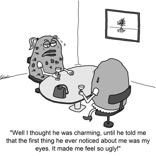 'Well I thought he was charming, until he told me that the first thing he ever noticed about me was my eyes. It made me feel so ugly!'