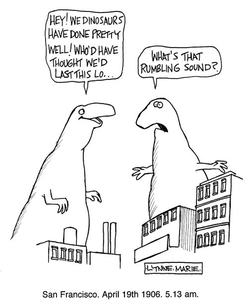 'San Fransisco. April 19th 1906. 5.13am.' (extinction of the dinosaurs)
